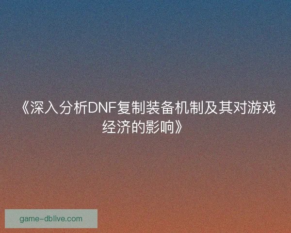 《深入分析DNF复制装备机制及其对游戏经济的影响》
