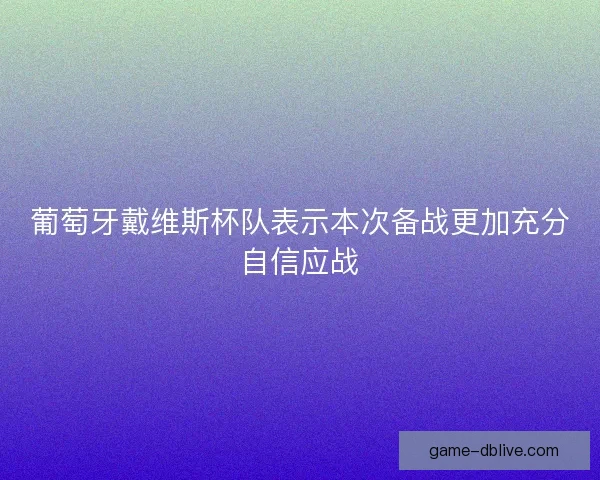 葡萄牙戴维斯杯队表示本次备战更加充分自信应战