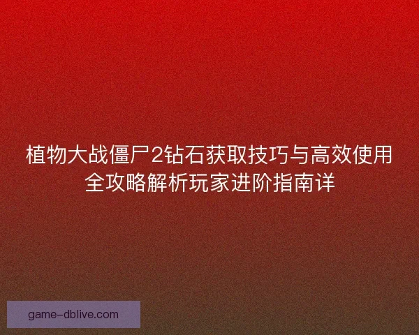 植物大战僵尸2钻石获取技巧与高效使用全攻略解析玩家进阶指南详