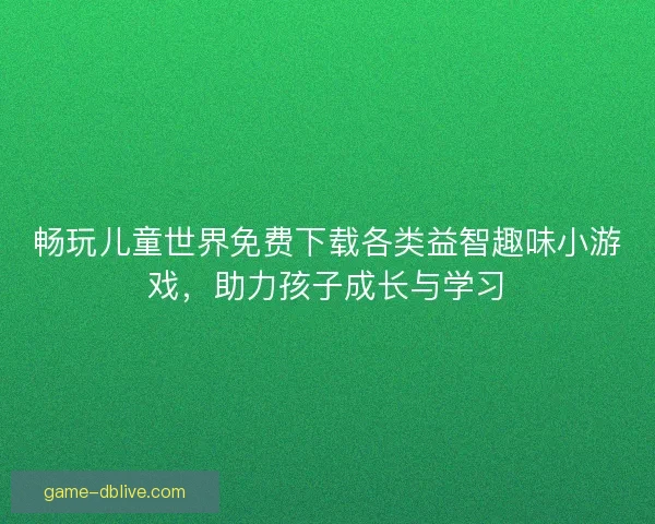 畅玩儿童世界免费下载各类益智趣味小游戏，助力孩子成长与学习