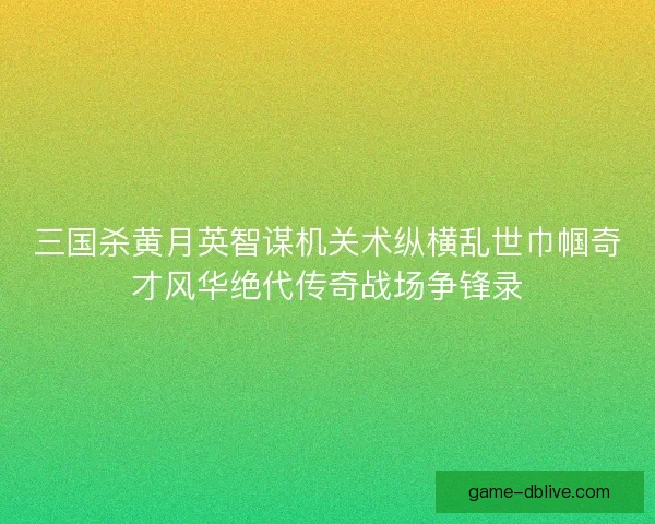 三国杀黄月英智谋机关术纵横乱世巾帼奇才风华绝代传奇战场争锋录