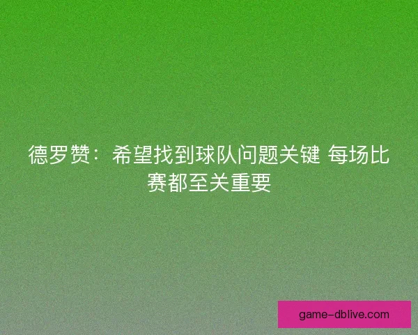 德罗赞：希望找到球队问题关键 每场比赛都至关重要