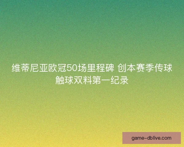 维蒂尼亚欧冠50场里程碑 创本赛季传球触球双料第一纪录