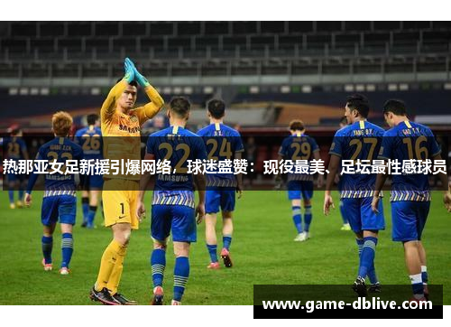 热那亚女足新援引爆网络，球迷盛赞：现役最美、足坛最性感球员